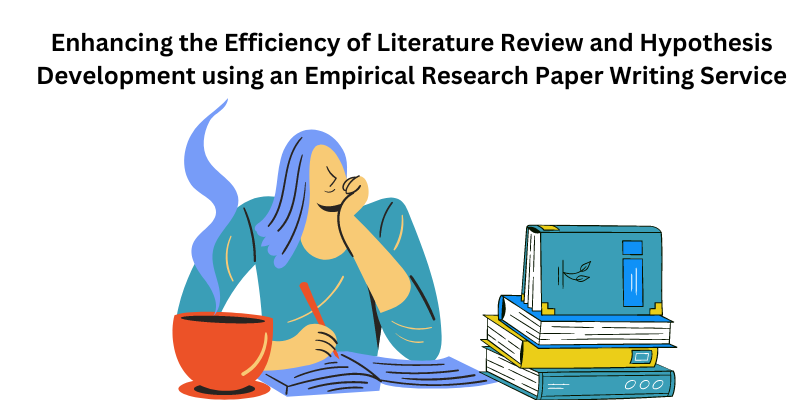 Enhancing the Efficiency of Literature Review and Hypothesis Development using an Empirical Research Paper Writing Service